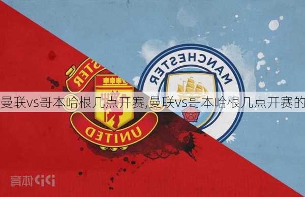 曼联vs哥本哈根几点开赛,曼联vs哥本哈根几点开赛的