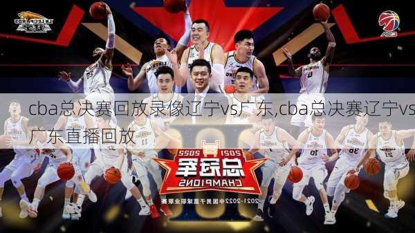 cba总决赛回放录像辽宁vs广东,cba总决赛辽宁vs广东直播回放