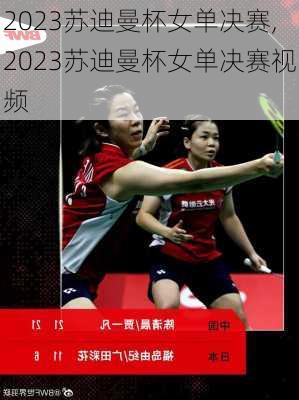 2023苏迪曼杯女单决赛,2023苏迪曼杯女单决赛视频