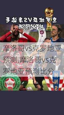 摩洛哥vs克罗地亚预测,摩洛哥vs克罗地亚预测比分