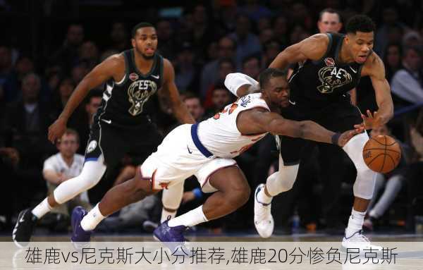 雄鹿vs尼克斯大小分推荐,雄鹿20分惨负尼克斯
