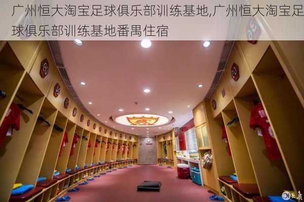 广州恒大淘宝足球俱乐部训练基地,广州恒大淘宝足球俱乐部训练基地番禺住宿