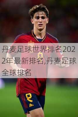 丹麦足球世界排名2022年最新排名,丹麦足球全球排名