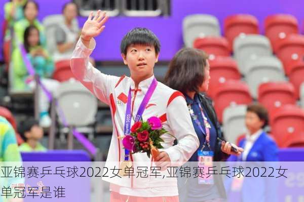 亚锦赛乒乓球2022女单冠军,亚锦赛乒乓球2022女单冠军是谁