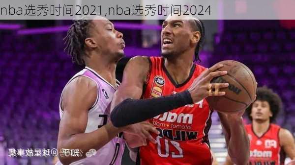 nba选秀时间2021,nba选秀时间2024