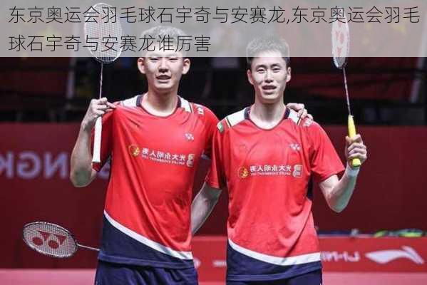 东京奥运会羽毛球石宇奇与安赛龙,东京奥运会羽毛球石宇奇与安赛龙谁厉害