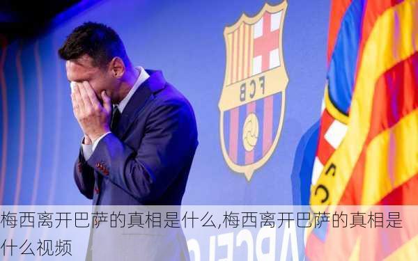 梅西离开巴萨的真相是什么,梅西离开巴萨的真相是什么视频