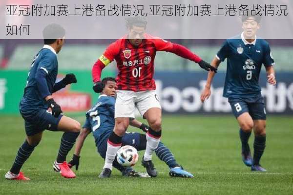 亚冠附加赛上港备战情况,亚冠附加赛上港备战情况如何