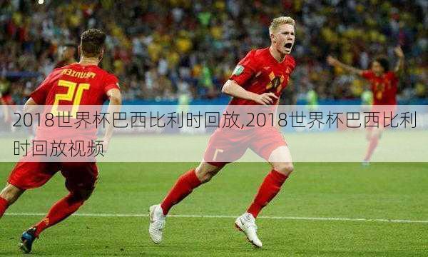 2018世界杯巴西比利时回放,2018世界杯巴西比利时回放视频