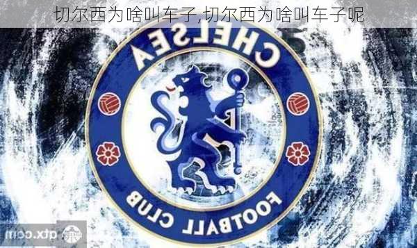 切尔西为啥叫车子,切尔西为啥叫车子呢