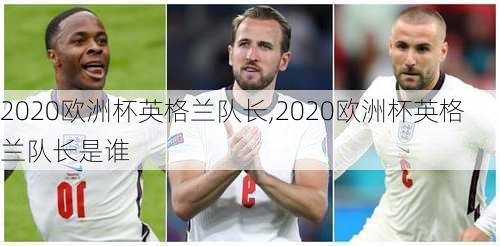 2020欧洲杯英格兰队长,2020欧洲杯英格兰队长是谁