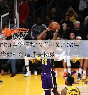 nba霍华德和浓眉冲突,nba霍华德和浓眉冲突视频