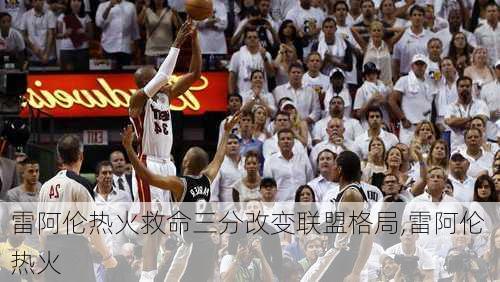 雷阿伦热火救命三分改变联盟格局,雷阿伦 热火