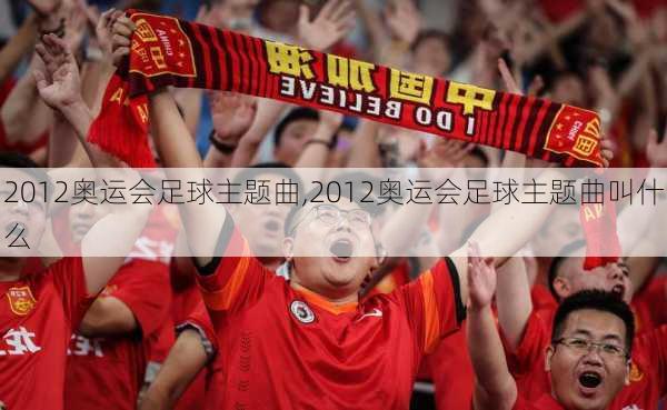 2012奥运会足球主题曲,2012奥运会足球主题曲叫什么