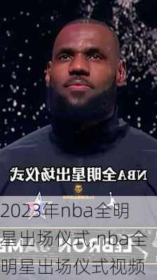 2023年nba全明星出场仪式,nba全明星出场仪式视频