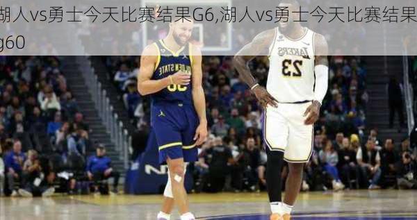 湖人vs勇士今天比赛结果G6,湖人vs勇士今天比赛结果g60