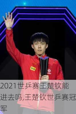 2021世乒赛王楚钦能进去吗,王楚钦世乒赛冠军