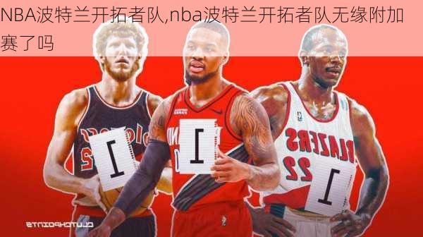 NBA波特兰开拓者队,nba波特兰开拓者队无缘附加赛了吗