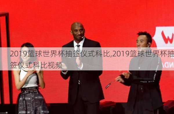 2019篮球世界杯抽签仪式科比,2019篮球世界杯抽签仪式科比视频