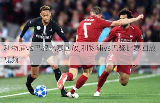 利物浦vs巴黎比赛回放,利物浦vs巴黎比赛回放视频
