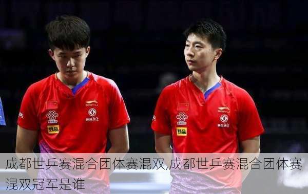 成都世乒赛混合团体赛混双,成都世乒赛混合团体赛混双冠军是谁