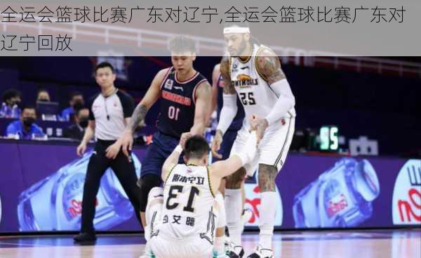 全运会篮球比赛广东对辽宁,全运会篮球比赛广东对辽宁回放