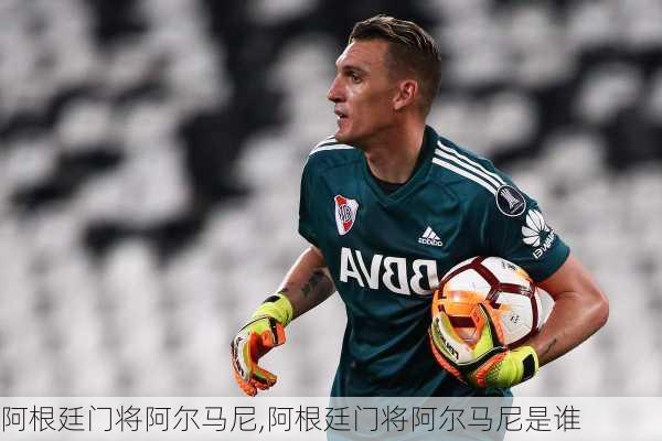 阿根廷门将阿尔马尼,阿根廷门将阿尔马尼是谁