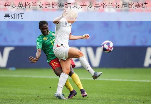 丹麦英格兰女足比赛结果,丹麦英格兰女足比赛结果如何