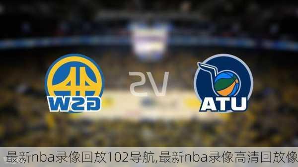 最新nba录像回放102导航,最新nba录像高清回放像