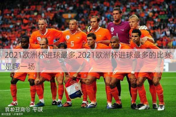 2021欧洲杯进球最多,2021欧洲杯进球最多的比赛是哪一场