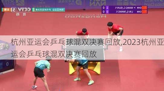 杭州亚运会乒乓球混双决赛回放,2023杭州亚运会乒乓球混双决赛回放
