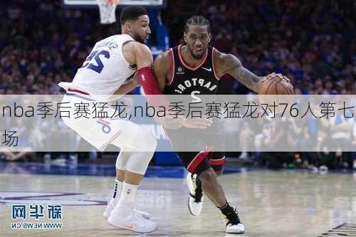 nba季后赛猛龙,nba季后赛猛龙对76人第七场