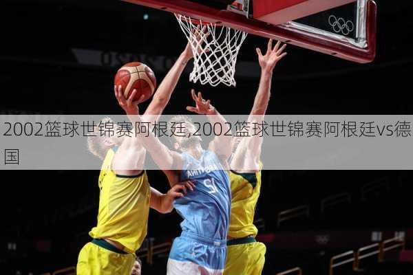 2002篮球世锦赛阿根廷,2002篮球世锦赛阿根廷vs德国