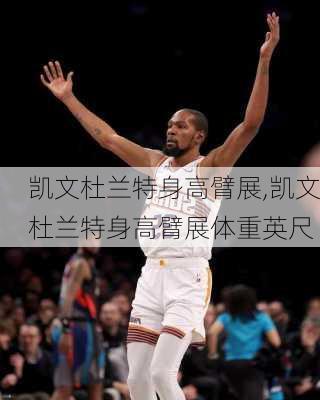 凯文杜兰特身高臂展,凯文杜兰特身高臂展体重英尺
