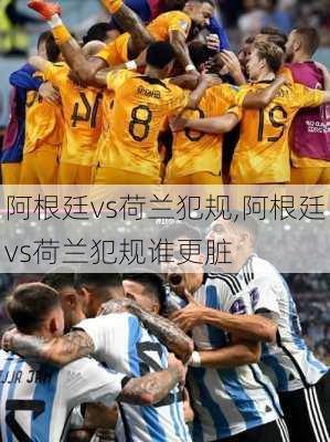阿根廷vs荷兰犯规,阿根廷vs荷兰犯规谁更脏