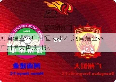 河南建业vs广州恒大2021,河南建业vs广州恒大伊沃进球
