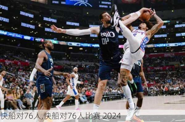 快船对76人,快船对76人比赛 2024