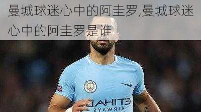 曼城球迷心中的阿圭罗,曼城球迷心中的阿圭罗是谁