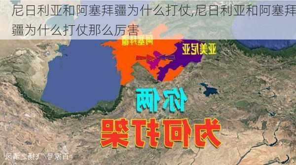 尼日利亚和阿塞拜疆为什么打仗,尼日利亚和阿塞拜疆为什么打仗那么厉害