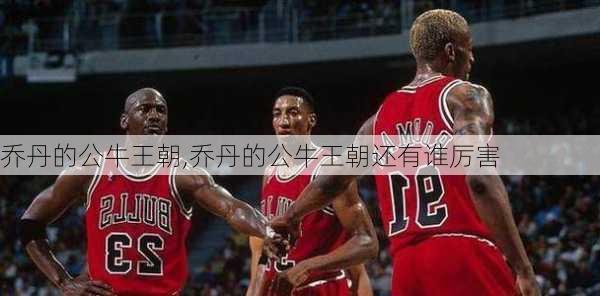 乔丹的公牛王朝,乔丹的公牛王朝还有谁厉害