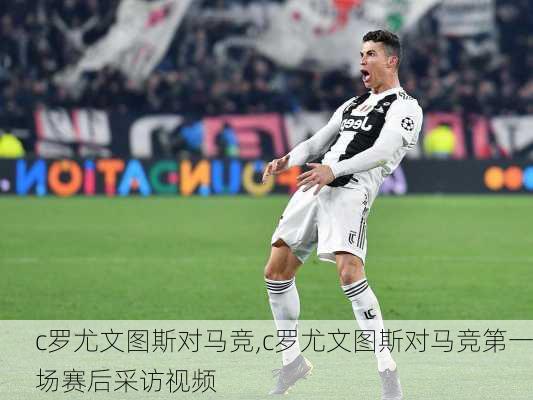 c罗尤文图斯对马竞,c罗尤文图斯对马竞第一场赛后采访视频