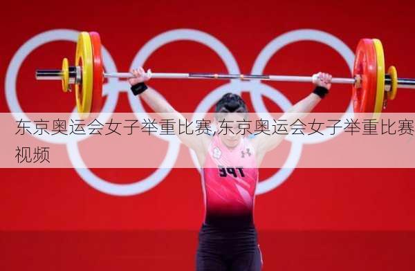 东京奥运会女子举重比赛,东京奥运会女子举重比赛视频
