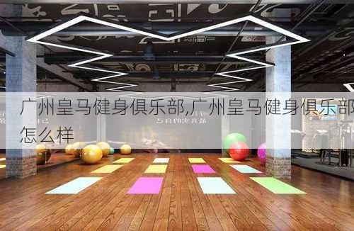 广州皇马健身俱乐部,广州皇马健身俱乐部怎么样