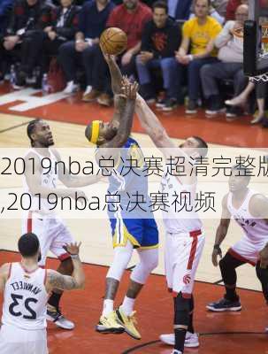 2019nba总决赛超清完整版,2019nba总决赛视频