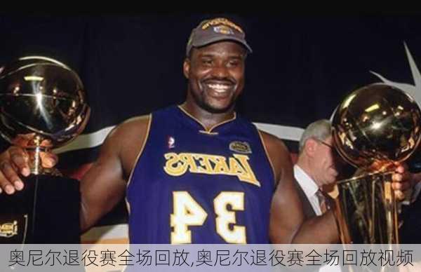奥尼尔退役赛全场回放,奥尼尔退役赛全场回放视频