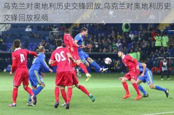 乌克兰对奥地利历史交锋回放,乌克兰对奥地利历史交锋回放视频