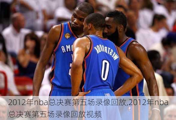 2012年nba总决赛第五场录像回放,2012年nba总决赛第五场录像回放视频