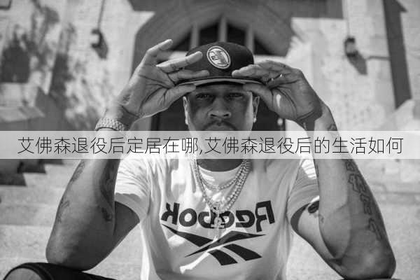艾佛森退役后定居在哪,艾佛森退役后的生活如何