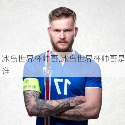 冰岛世界杯帅哥,冰岛世界杯帅哥是谁