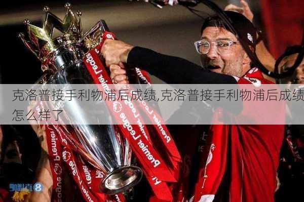 克洛普接手利物浦后成绩,克洛普接手利物浦后成绩怎么样了